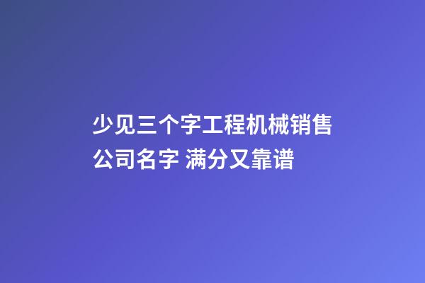 少见三个字工程机械销售公司名字 满分又靠谱-第1张-公司起名-玄机派